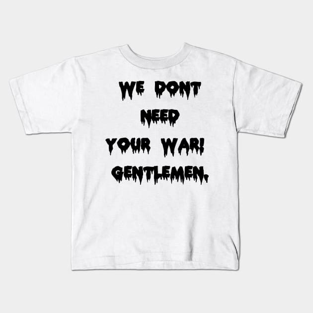 we don’t need your war gentlemen Kids T-Shirt by rickylabellevie